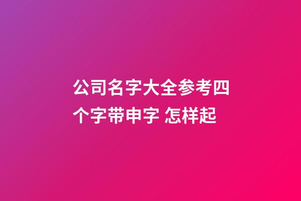 公司名字大全参考四个字带申字 怎样起-第1张-公司起名-玄机派